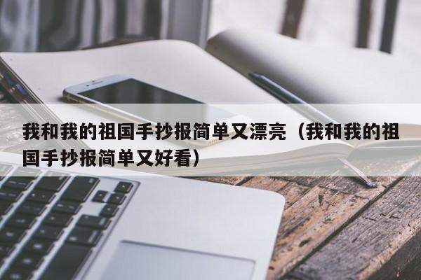 我和我的祖国手抄报简单又漂亮（我和我的祖国手抄报简单又好看）