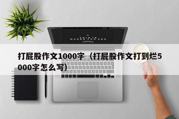 打屁股作文1000字（打屁股作文打到烂5000字怎么写）